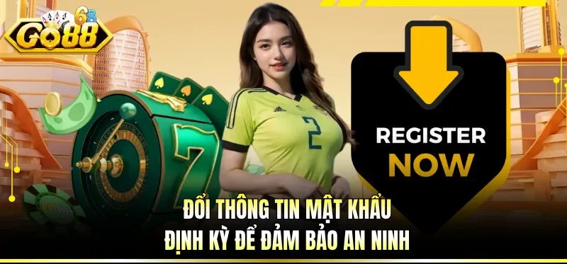 Đăng Ký GO88 - Trở Thành Hội Viên Của Cổng Game Uy Tín 5 Đổi thông tin mật khẩu định kỳ để đảm bảo an ninh