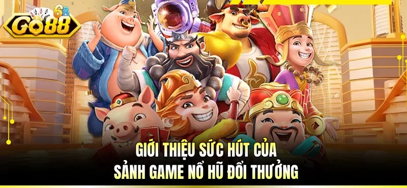 Game Nổ Hũ Đổi Thưởng - Sảnh Chơi Slot Sôi Động Nhất 2026 1 Giới thiệu sức hút của sảnh game nổ hũ đổi thưởng