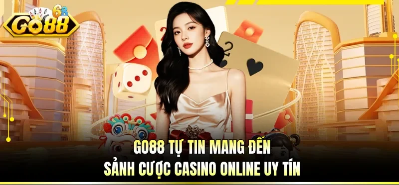 Casino Online Uy Tín - Điểm Giải Trí Quen Thuộc Cho Bet Thủ 1 GO88 tự tin mang đến sảnh cược casino online uy tín