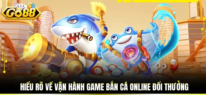 Game Bắn Cá Online Đổi Thưởng Săn Boss Nhận Thưởng Cực Đậm 1 Hiểu rõ về vận hành game bắn cá online đổi thưởng