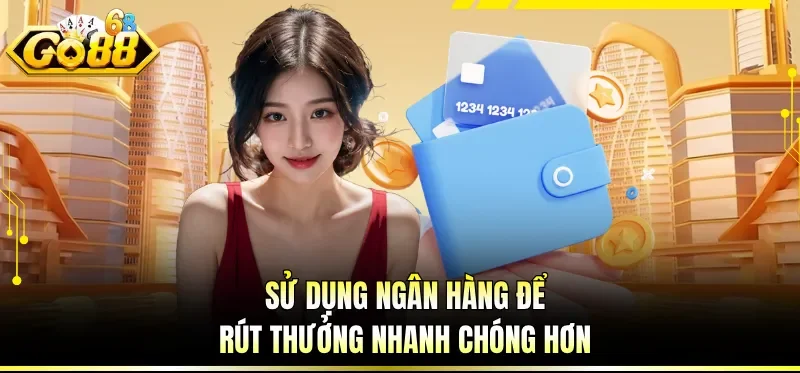 Rút Tiền GO88 - Thực Hiện Đúng Quy Định, Nhận Thưởng Ngay 2 Sử dụng ngân hàng để rút thưởng nhanh chóng hơn